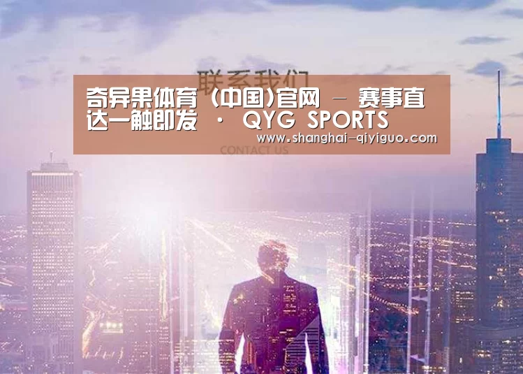奇异果体育（中国)官网 - 赛事直达一触即发 · QYG SPORTS